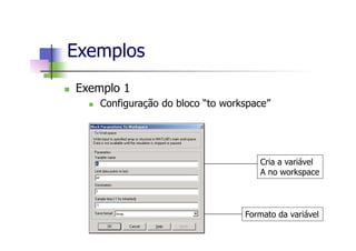n  Exemplo 1
n  Configuração do bloco “to workspace”
Exemplos
Cria a variável
A no workspace
Formato da variável
 
