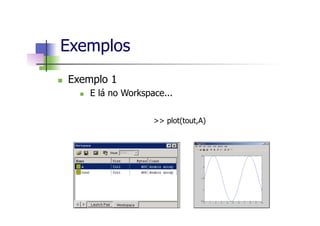 n  Exemplo 1
n  E lá no Workspace...
Exemplos
>> plot(tout,A)
 