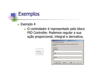 Exemplos
n  Exemplo 4
n  O controlador é representado pelo bloco
PID Controller. Podemos regular a sua
ação proporcional, integral e derivativa.
 