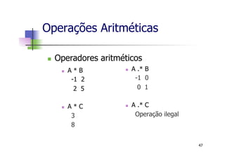 n  A * B
-1 2
2 5
n  A * C
3
8
n  A .* B
-1 0
0 1
n  A .* C
Operação ilegal
Operações Aritméticas
n  Operadores aritméticos
47
 