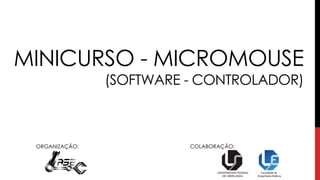 MINICURSO - MICROMOUSE
(SOFTWARE - CONTROLADOR)
ORGANIZAÇÃO: COLABORAÇÃO:
 