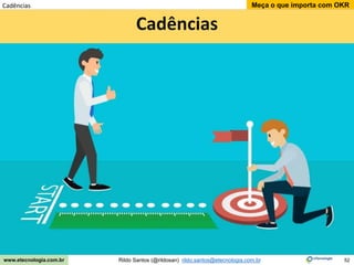 52
Meça o que importa com OKR
Rildo Santos (@rildosan) rildo.santos@etecnologia.com.br
www.etecnologia.com.br
Cadências
Cadências
 