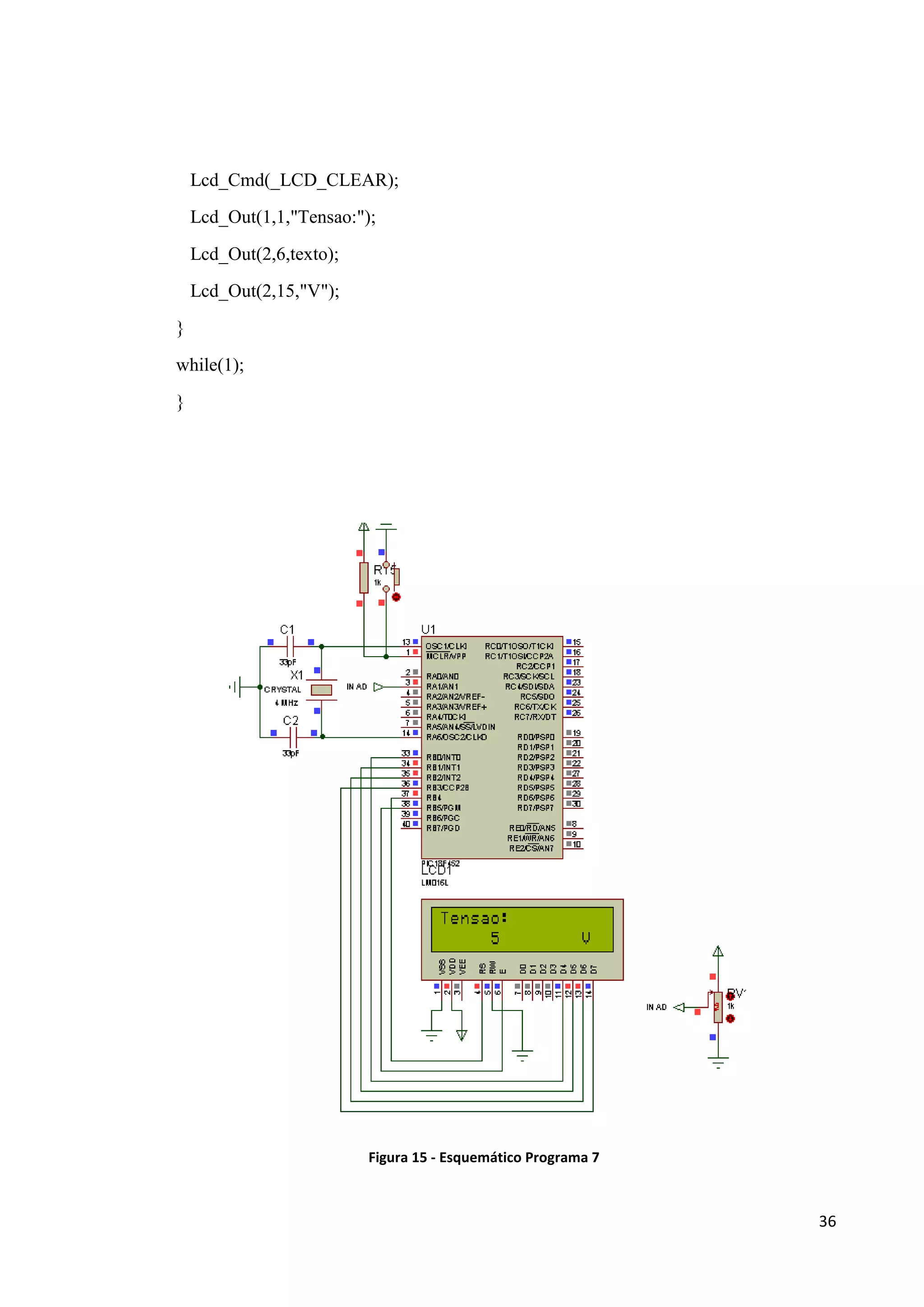 Lcd_Cmd(_LCD_CLEAR);
Lcd_Out(1,1,"Tensao:");
Lcd_Out(2,6,texto);
Lcd_Out(2,15,"V");
}
while(1);
}

Figura 15 - Esquemático Programa 7

36

 
