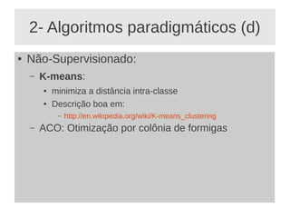 2- Algoritmos paradigmáticos (d)
● Não-Supervisionado:
– K-means:
● minimiza a distância intra-classe
● Descrição boa em:
– http://en.wikipedia.org/wiki/K-means_clustering
– ACO: Otimização por colônia de formigas
 