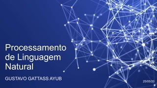 Processamento
de Linguagem
Natural
GUSTAVO GATTASS AYUB 25/05/20
 