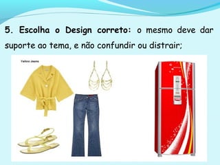 5. Escolha o Design correto: o mesmo deve dar
suporte ao tema, e não confundir ou distrair;
 