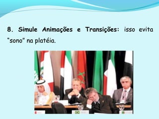 8. Simule Animações e Transições: isso evita
“sono” na platéia.
 