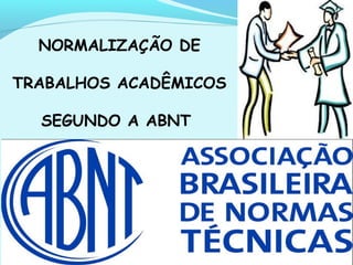 NORMALIZAÇÃO DE
TRABALHOS ACADÊMICOS
SEGUNDO A ABNT
 