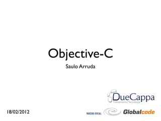 Objective-C
                Saulo Arruda




18/02/2012
 