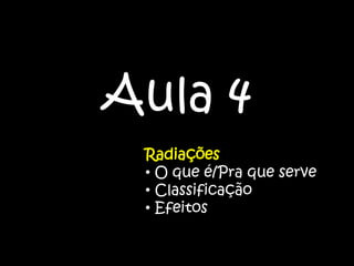 Aula 4
Radiações
• O que é/Pra que serve
• Classificação
• Efeitos
 