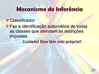 Mecanismo de Inferência Classificador Faz a identificação automática de todas as classes que atendem às restrições impostas  Cuidado! Eles têm vida própria!! 