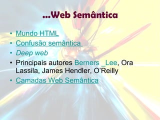 ...Web Semântica Mundo HTML Confusão semântica  Deep web   Principais autores  Berners _Lee , Ora Lassila, James Hendler, O’Reilly Camadas Web Semântica 