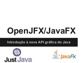 OpenJFX/JavaFX
Introdução à nova API gráfica do Java
 
