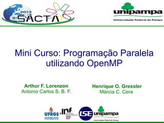Mini Curso: Programação Paralela
utilizando OpenMP
Arthur F. Lorenzon
Antonio Carlos S. B. F.
Henrique O. Gressler
Márcia C. Cera
 