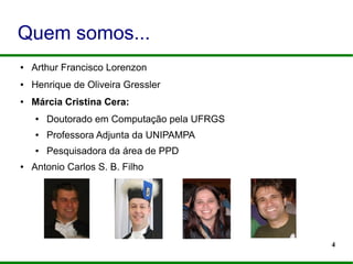 4
Quem somos...
● Arthur Francisco Lorenzon
● Henrique de Oliveira Gressler
● Márcia Cristina Cera:
● Doutorado em Computação pela UFRGS
● Professora Adjunta da UNIPAMPA
● Pesquisadora da área de PPD
● Antonio Carlos S. B. Filho
 