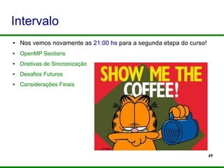 49
Intervalo
● Nos vemos novamente as 21:00 hs para a segunda etapa do curso!
● OpenMP Sections
● Diretivas de Sincronização
● Desafios Futuros
● Considerações Finais
 