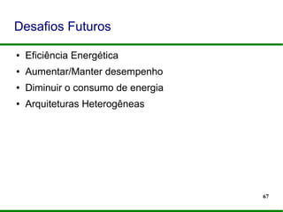 67
● Eficiência Energética
● Aumentar/Manter desempenho
● Diminuir o consumo de energia
● Arquiteturas Heterogêneas
Desafios Futuros
 