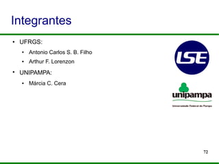 72
Integrantes
● UFRGS:
● Antonio Carlos S. B. Filho
● Arthur F. Lorenzon
●
UNIPAMPA:
● Márcia C. Cera
 