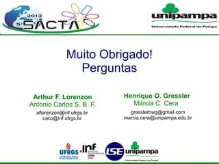 Muito Obrigado!
Perguntas
gresslerbwg@gmail.com
marcia.cera@unipampa.edu.br
Arthur F. Lorenzon
Antonio Carlos S. B. F.
Henrique O. Gressler
Márcia C. Cera
aflorenzon@inf.ufrgs.br
caco@inf.ufrgs.br
 