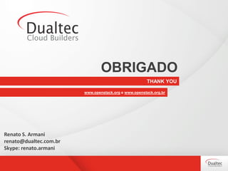 THANK YOU
OBRIGADO
www.openstack.org e www.openstack.org.br
Renato S. Armani
renato@dualtec.com.br
Skype: renato.armani
 