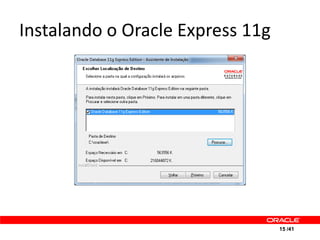 Instalando o Oracle Express 11g




                                  15 /41
 