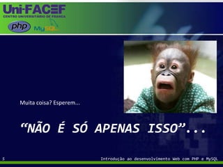 Muita coisa? Esperem...“não é só apenas isso”...Introdução ao desenvolvimento Web com PHP e MySQL5
