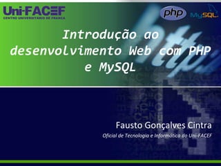 Introdução ao desenvolvimento Web com PHP e MySQL Fausto Gonçalves Cintra Oficial de Tecnologia e Informática do Uni-FACEF 