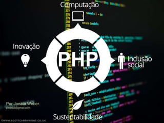 PHP
Por Jonata Weber
jonataa@gmail.com

 