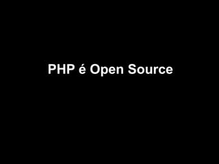 PHP é Open Source

 