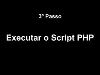 3º Passo

Executar o Script PHP

 