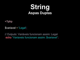 String
Aspas Duplas
<?php

$variavel = 'Legal';
// Outputs: Variáveis funcionam assim: Legal
echo “Variaveis funcionam assim: $variavel”;

 