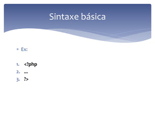Ex: 
1.<?php 
2.... 
3.?> 
Sintaxe básica  
