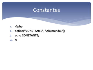 1.<?php 
2.define("CONSTANTE", "Alô mundo."); 
3.echo CONSTANTE; 
4.?> 
Constantes  