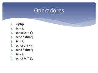 1.<?php 
2.$x = 2; 
3.echo($x + 2); 
4.echo "<br>"; 
5.$x = 2; 
6.echo(5 - $x); 
7.echo "<br>"; 
8.$x = 4; 
9.echo($x * 5); 
Operadores  