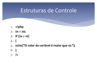 1.<?php 
2.$x = 20; 
3.if ($x > 10) 
4.{ 
5.echo("O valor da variável é maior que 10."); 
6.} 
7.?> 
Estruturas de Controle  