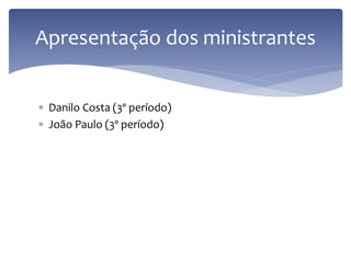 Danilo Costa (3º período) 
João Paulo (3º período) 
Apresentação dos ministrantes  