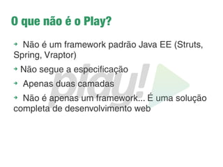 Sobre o minicurso
➔
Duração: 3h
➔
Resumo: Fornecer a base para o desenvolvimento com
o Play Framework
➔
Não é um curso completo
➔
Objetivo: Fazer uma aplicação que faça um CRUD
simples
 