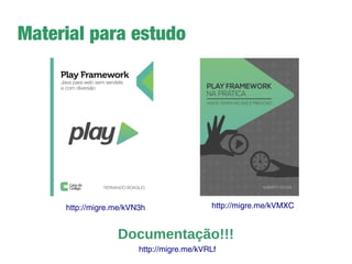 Porque o Play?
➔
Porque já sabemos Java...
➔
Servidor integrado (JBoss Netty)
➔
RESTful por default
➔
ORM integrado (Ebean)
➔
Suporte nativo a configuração de ambiente de teste,
homologação e produção
➔
Engine de templates em Scala = Views compiladas
➔
Sem redeploy, um F5 resolve tudo! (puts!)
➔
Heroku dá suporte a aplicações Play
 