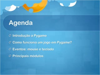 Agenda
Introdução a Pygame

Como funciona um jogo em Pygame?

Eventos: mouse e teclado

Principais módulos
 
