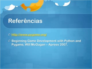 Referências

 http://www.pygame.org/

 Beginning Game Development with Python and
 Pygame, Will McGugan – Apress 2007.
 