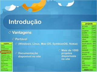 Introdução
 Vantagens
  Portável
    (Windows, Linux, Mac OS, SymbianOS, Nokia)

                                  Mais de 1000
    Documentação                  projetos
    disponível no site            disponíveis
                                  no site
 