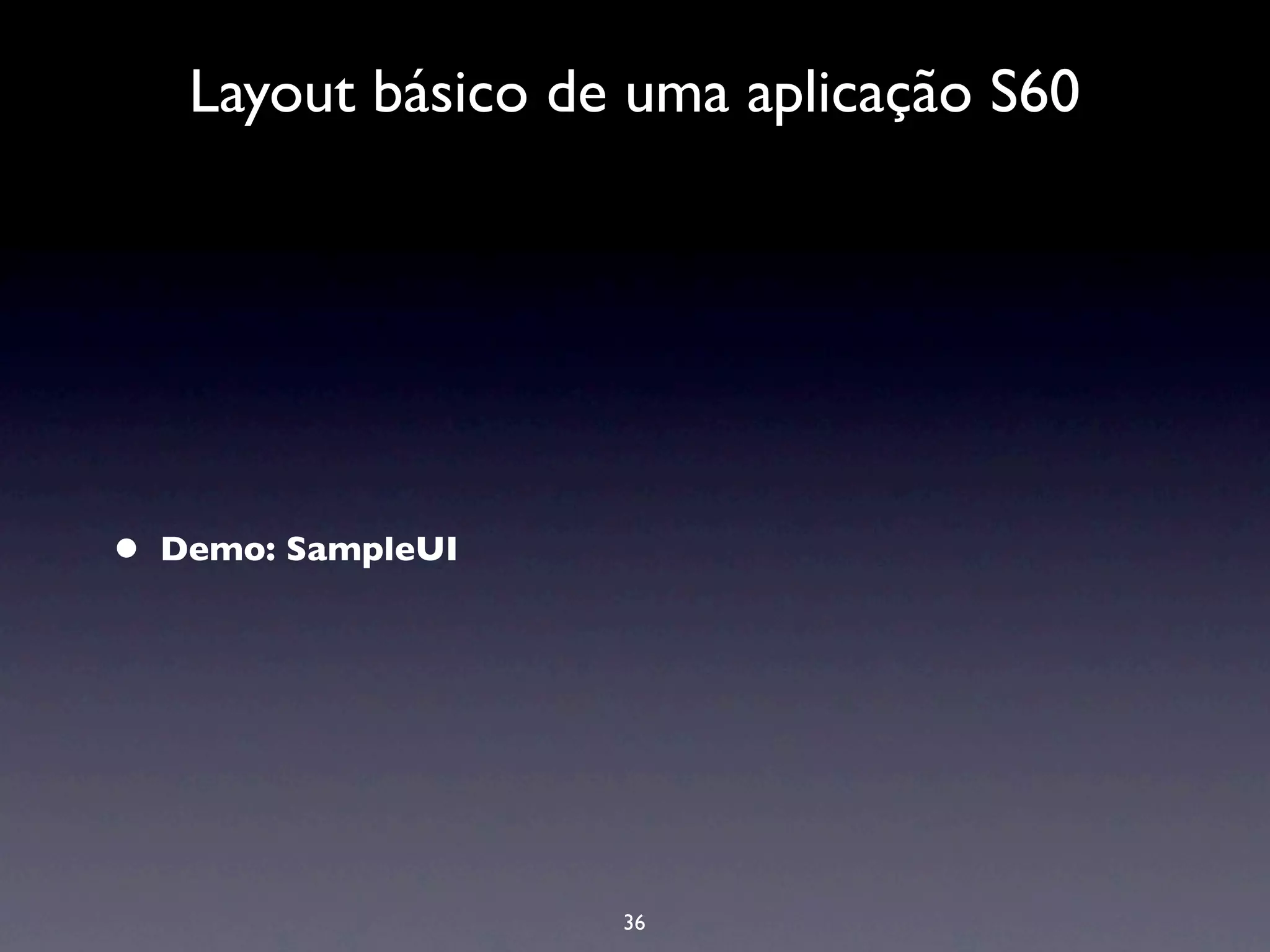 Layout básico de uma aplicação S60




•   Demo: SampleUI




                     36
 