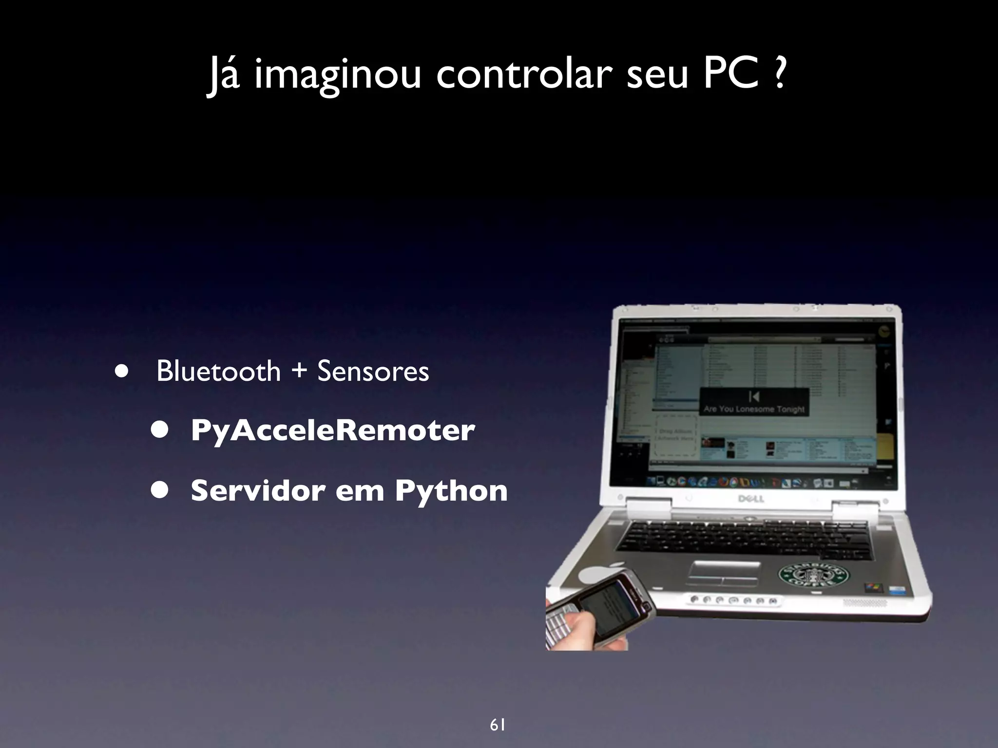 Já imaginou controlar seu PC ?




•   Bluetooth + Sensores

    •   PyAcceleRemoter

    •   Servidor em Python




                           61
 