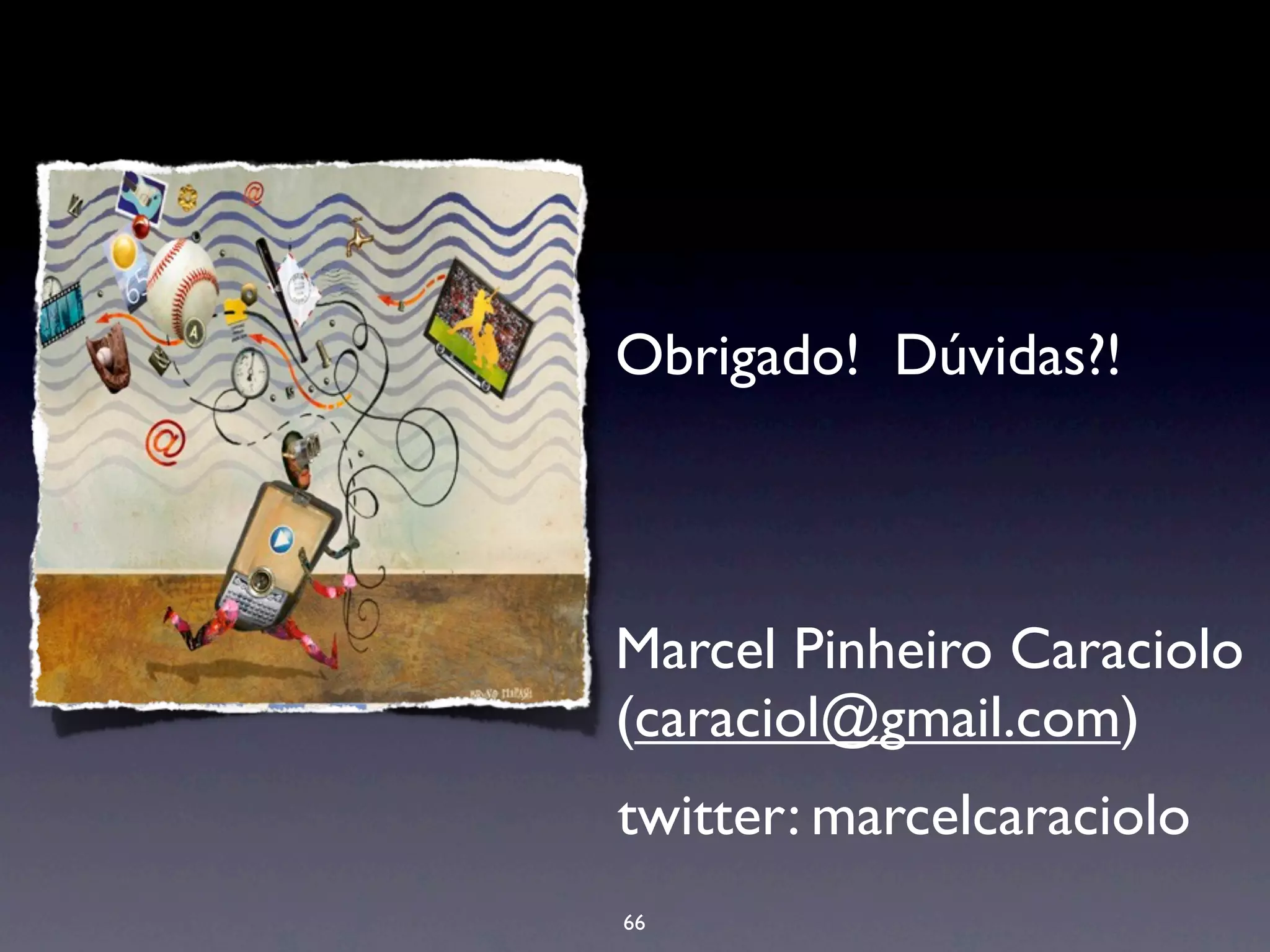 • Obrigado!   Dúvidas?!




• Marcel Pinheiro Caraciolo
  (caraciol@gmail.com)
  twitter: marcelcaraciolo
  66
 