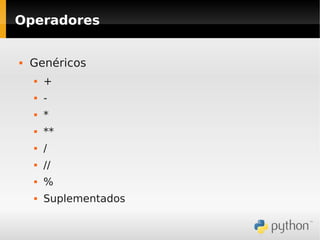 Operadores


   Genéricos
       +
       -
       *
       **
       /
       //
       %
       Suplementados
 