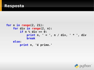 Resposta




for n in range(2, 21):
    for div in range(2, n):
        if n % div == 0:
            print n, ' = ', n / div, ' * ', div
            break
    else:
        print n, 'é primo.'
 