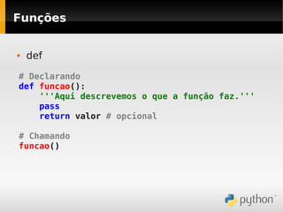Funções


   def

# Declarando
def funcao():
    '''Aqui descrevemos o que a função faz.'''
    pass
    return valor # opcional

# Chamando
funcao()
 