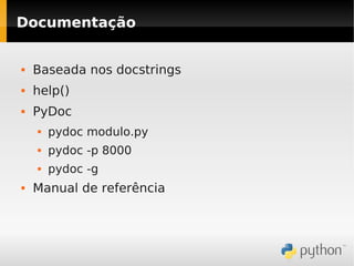 Documentação


   Baseada nos docstrings
   help()
   PyDoc
       pydoc modulo.py
       pydoc -p 8000
       pydoc -g
   Manual de referência
 