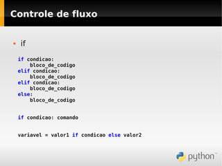Controle de fluxo


   if
    if condicao:
        bloco_de_codigo
    elif condicao:
        bloco_de_codigo
    elif condicao:
        bloco_de_codigo
    else:
        bloco_de_codigo


    if condicao: comando


    variavel = valor1 if condicao else valor2
 