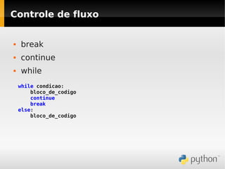 Controle de fluxo


   break
   continue
   while
    while condicao:
        bloco_de_codigo
        continue
        break
    else:
        bloco_de_codigo
 